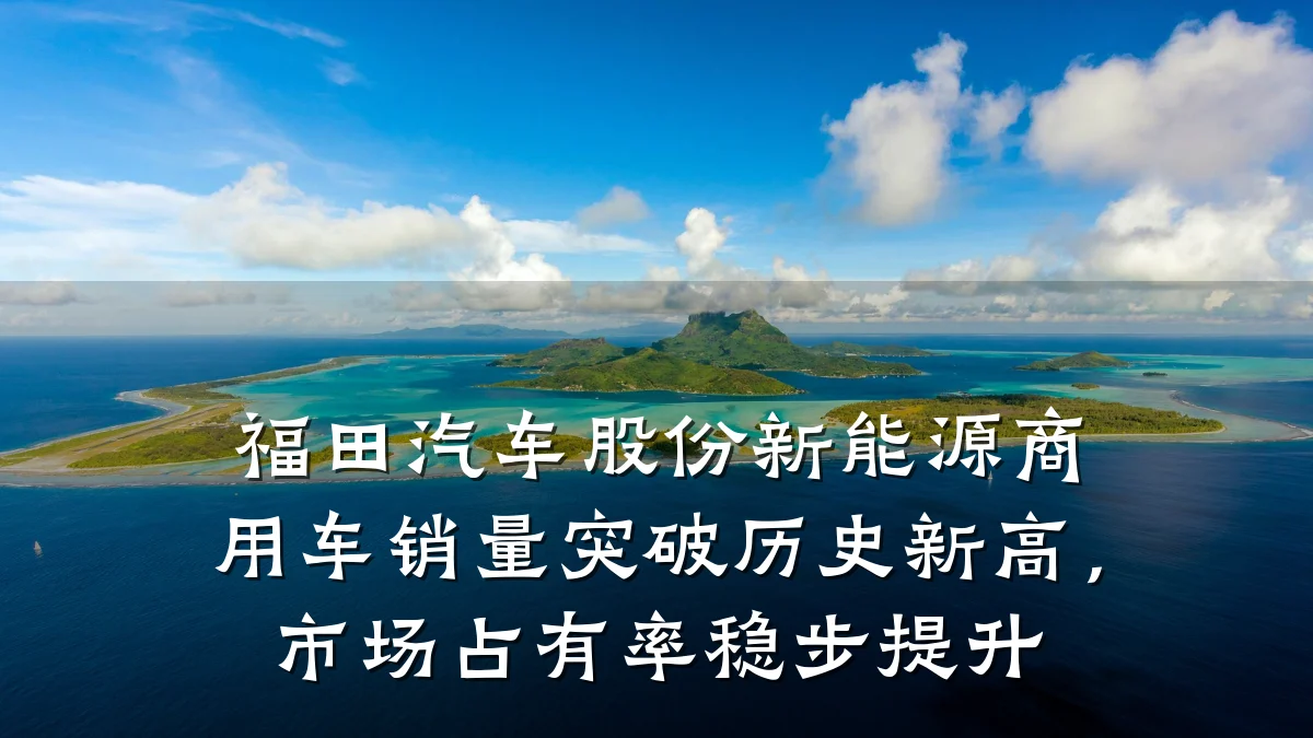 福田汽车股份新能源商用车销量突破历史新高,市场占有率稳步提升