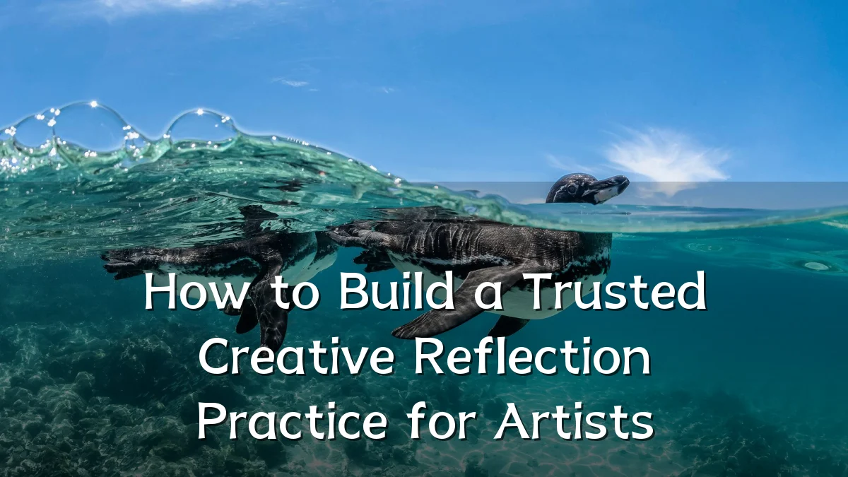How to Build a Trusted Creative Reflection Practice for Artists