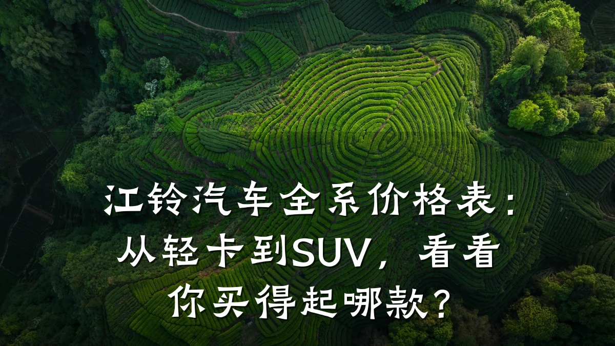 江铃汽车全系价格表:从轻卡到SUV,看看你买得起哪款?