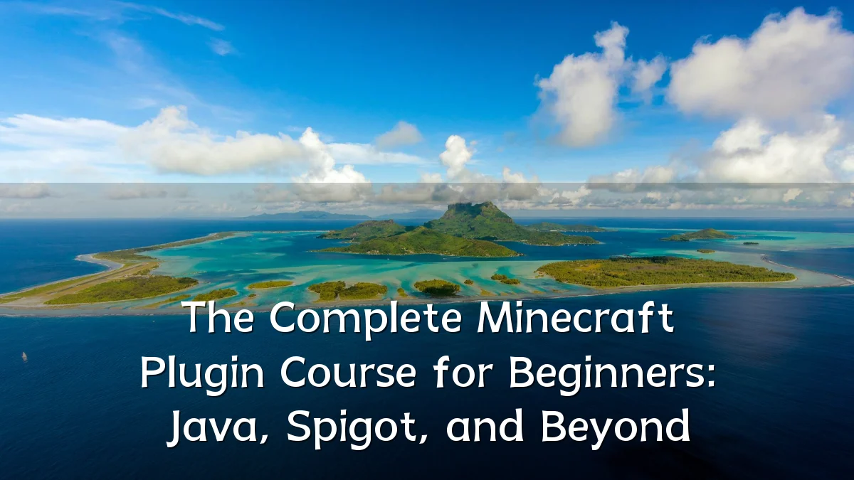 The Complete Minecraft Plugin Course for Beginners: Java, Spigot, and Beyond