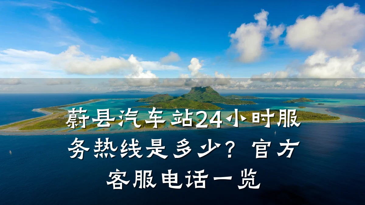 蔚县汽车站24小时服务热线是多少？官方客服电话一览