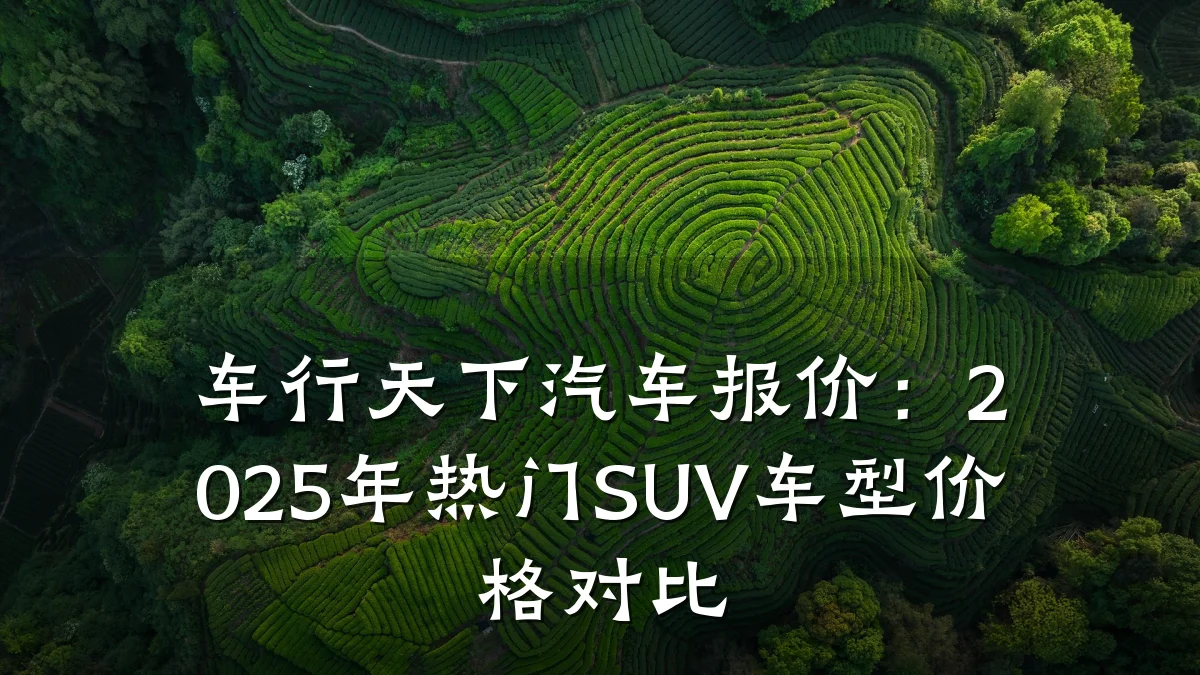 车行天下汽车报价:2025年热门SUV车型价格对比