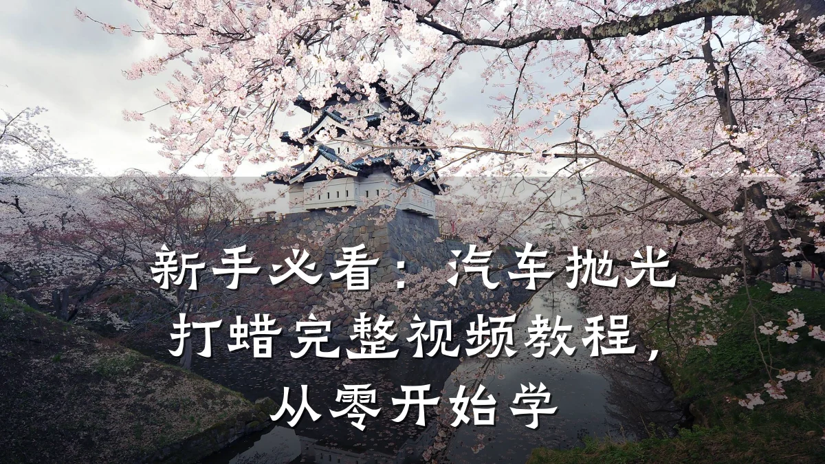 新手必看:汽车抛光打蜡完整视频教程,从零开始学