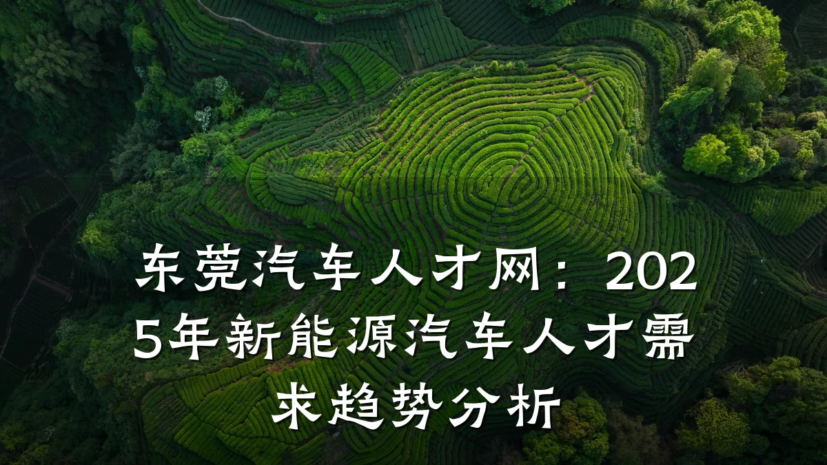 东莞汽车人才网:2025年新能源汽车人才需求趋势分析