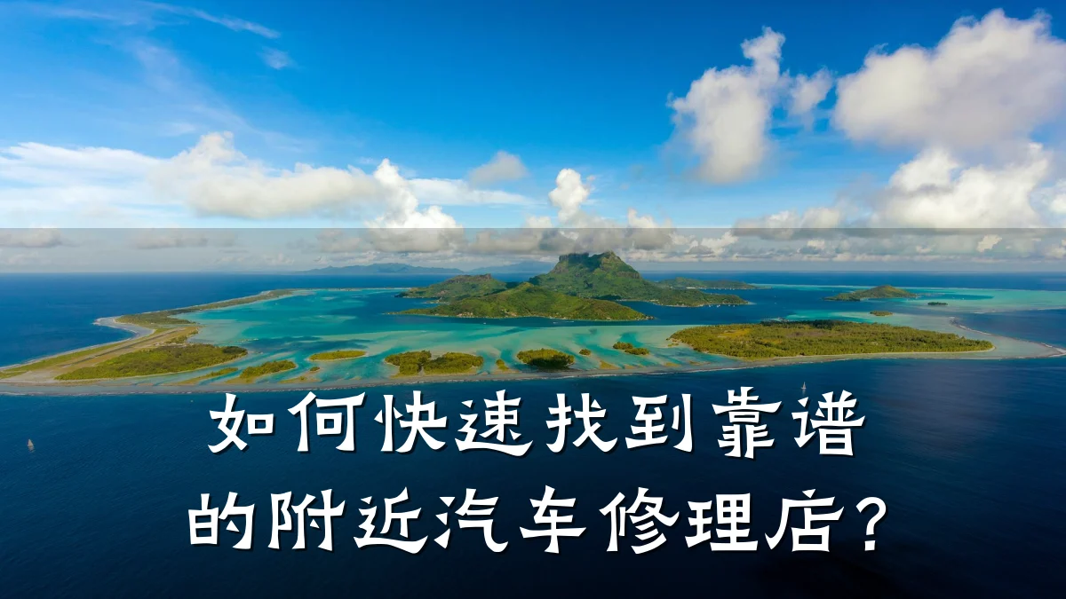 如何快速找到靠谱的附近汽车修理店?