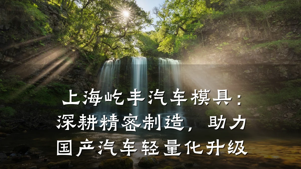 上海屹丰汽车模具：深耕精密制造，助力国产汽车轻量化升级