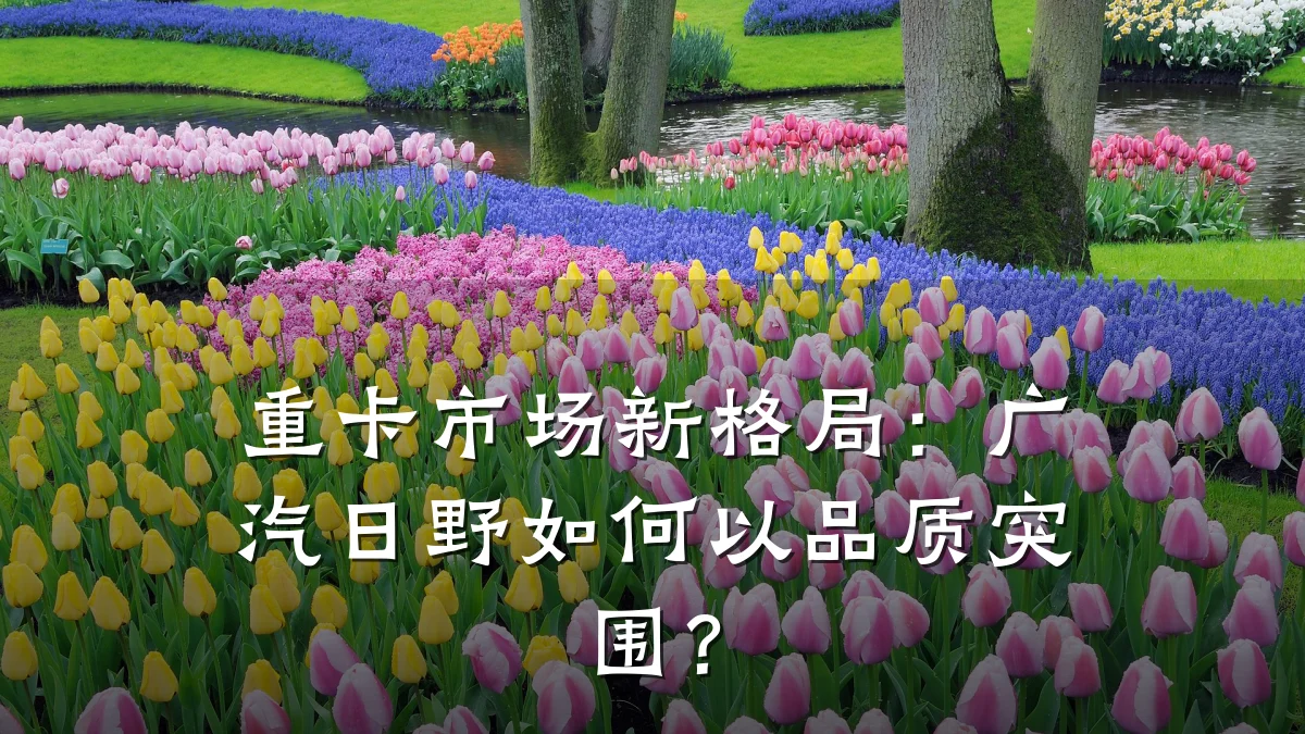 重卡市场新格局:广汽日野如何以品质突围?
