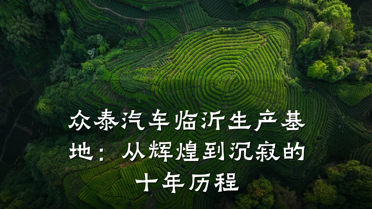 众泰汽车临沂生产基地：从辉煌到沉寂的十年历程