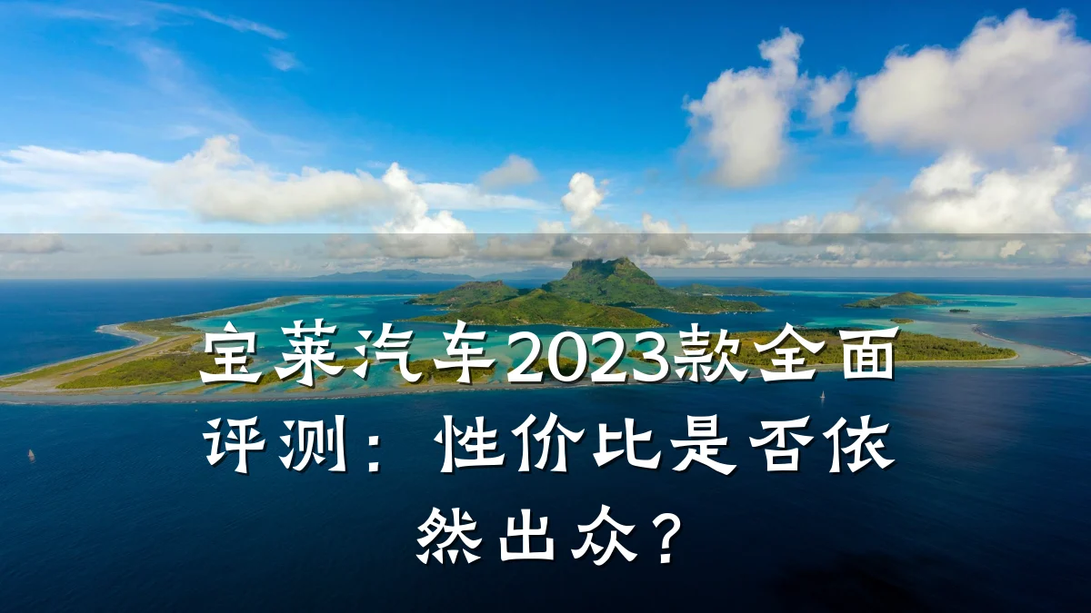 宝莱汽车2023款全面评测:性价比是否依然出众?