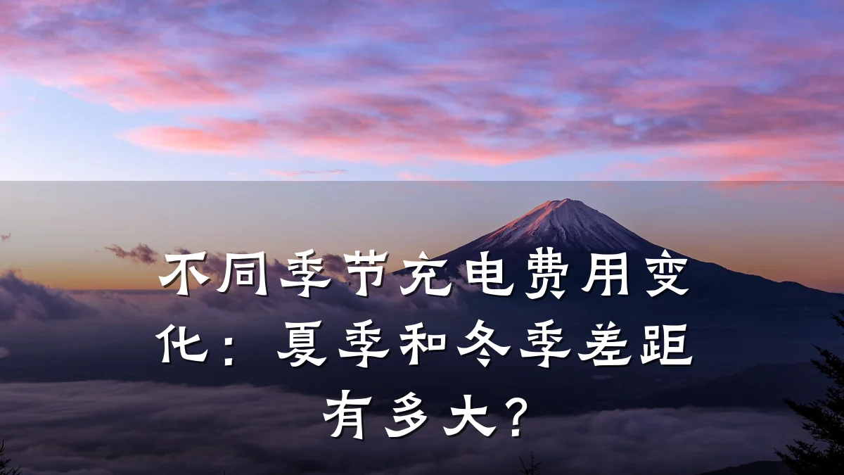 不同季节充电费用变化:夏季和冬季差距有多大?
