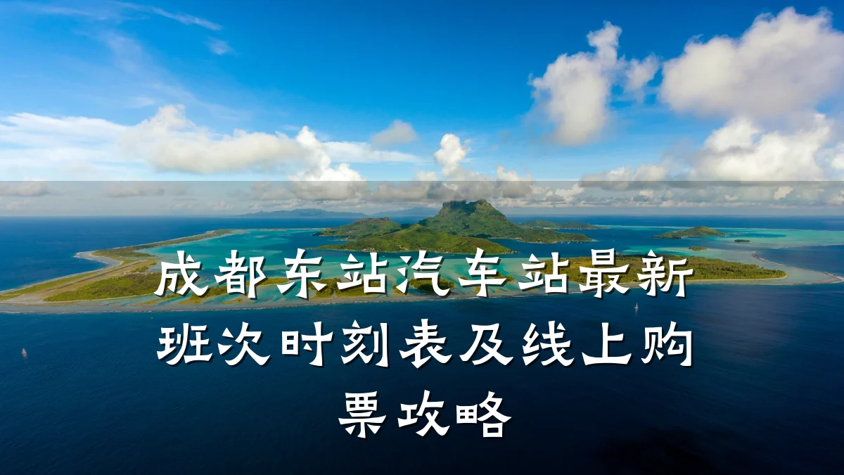 成都东站汽车站最新班次时刻表及线上购票攻略