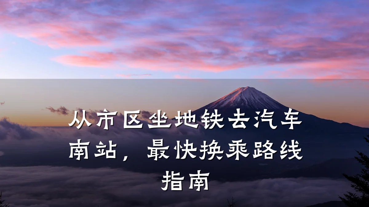 从市区坐地铁去汽车南站,最快换乘路线指南