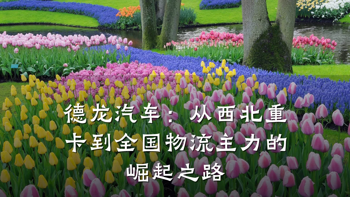 德龙汽车：从西北重卡到全国物流主力的崛起之路
