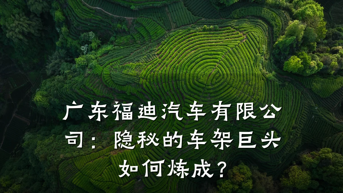 广东福迪汽车有限公司：隐秘的车架巨头如何炼成？
