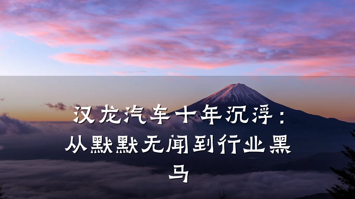 汉龙汽车十年沉浮:从默默无闻到行业黑马