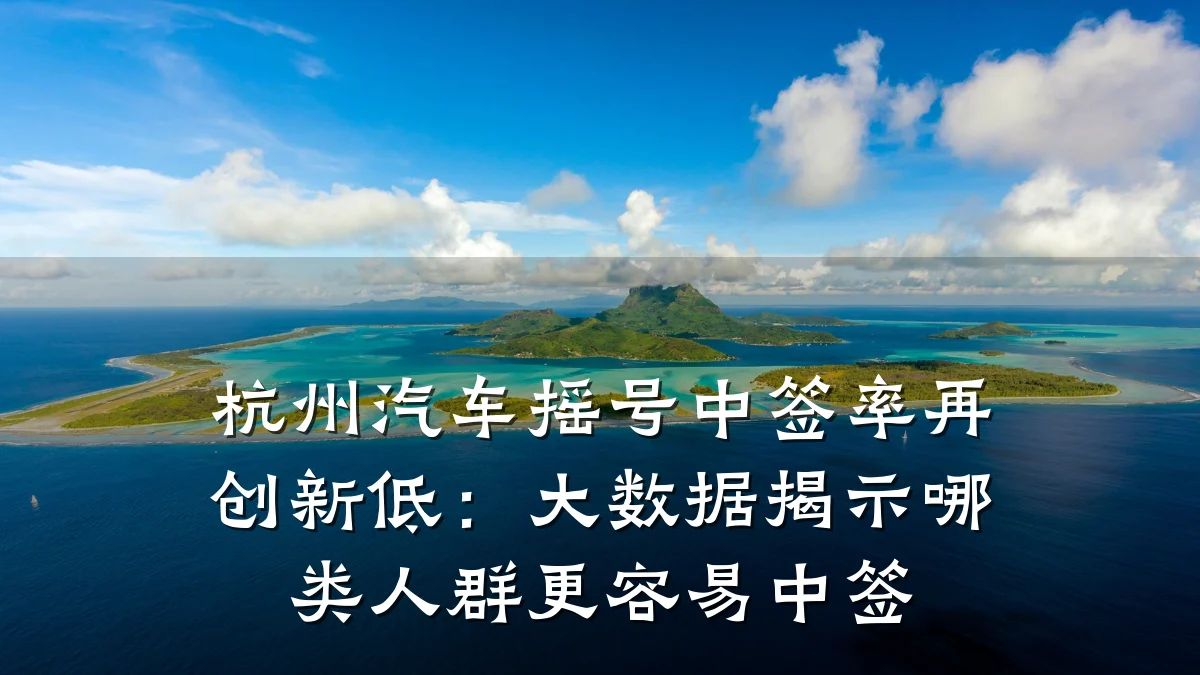 杭州汽车摇号中签率再创新低:大数据揭示哪类人群更容易中签