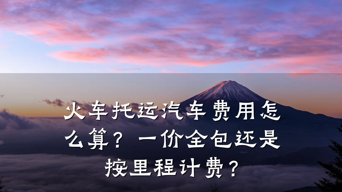 火车托运汽车费用怎么算?一价全包还是按里程计费?