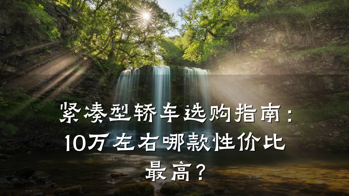 紧凑型轿车选购指南:10万左右哪款性价比最高?