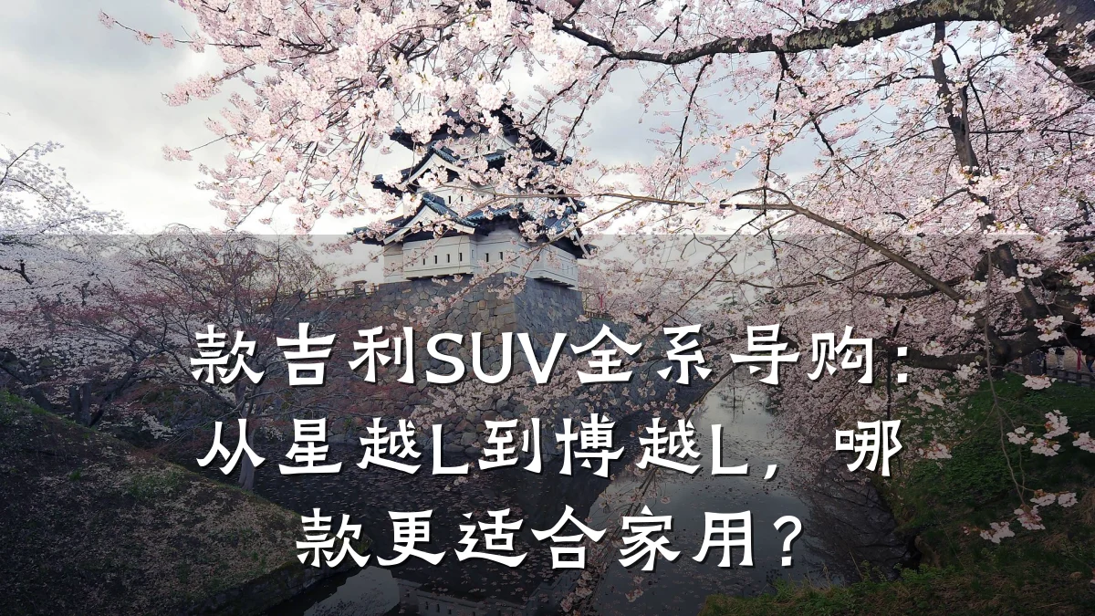 款吉利SUV全系导购:从星越L到博越L,哪款更适合家用?