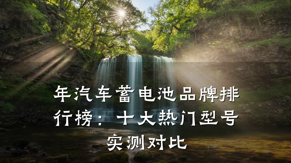 年汽车蓄电池品牌排行榜:十大热门型号实测对比