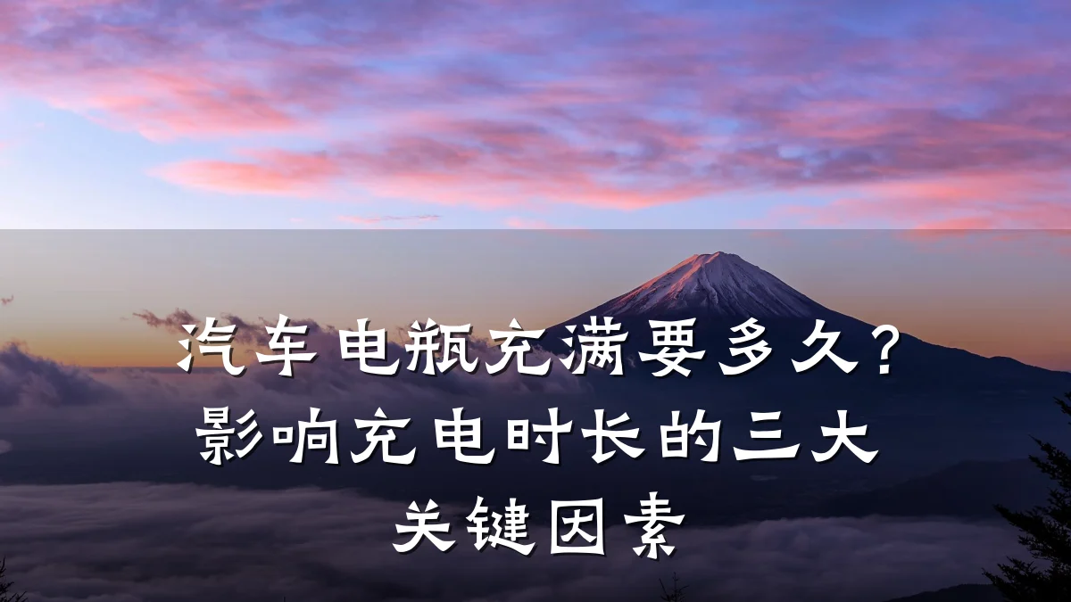 汽车电瓶充满要多久？影响充电时长的三大关键因素