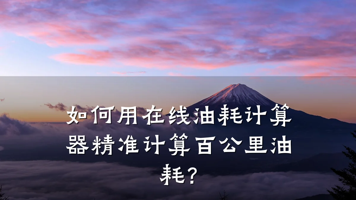 如何用在线油耗计算器精准计算百公里油耗？