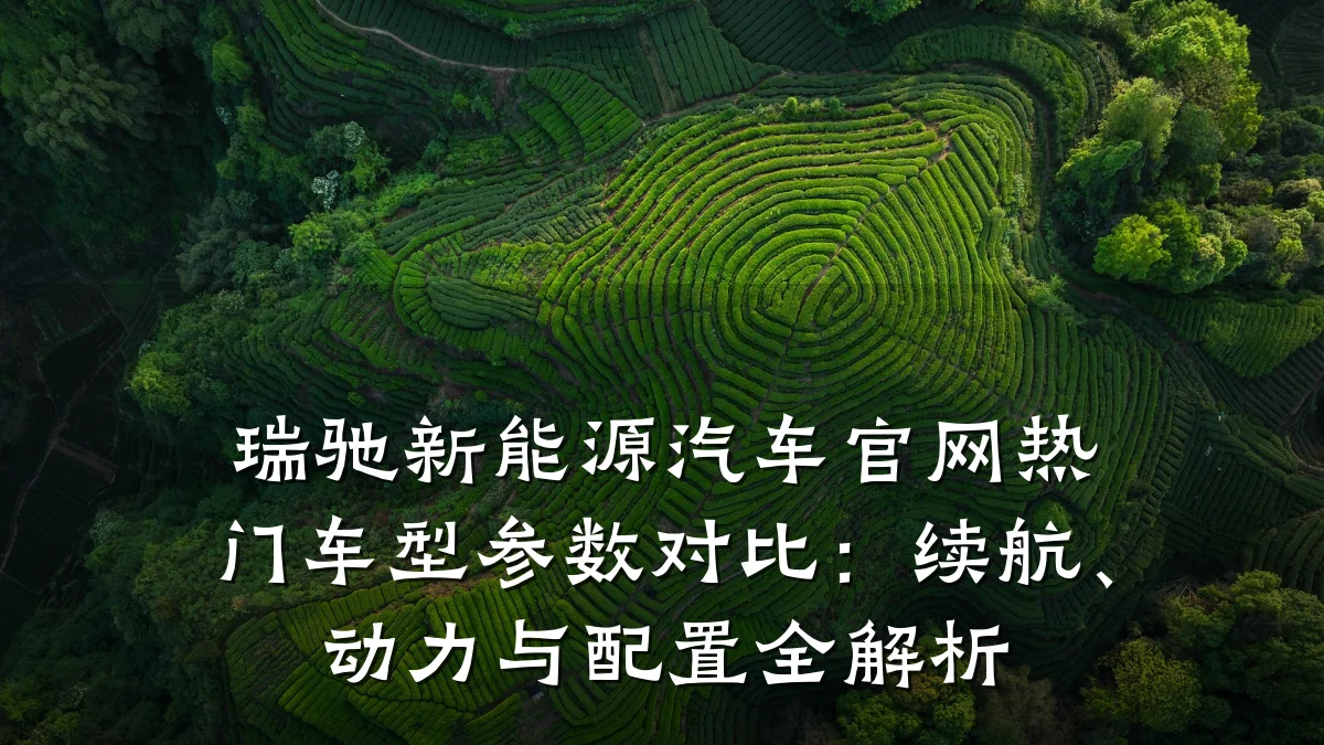 瑞驰新能源汽车官网热门车型参数对比:续航、动力与配置全解析