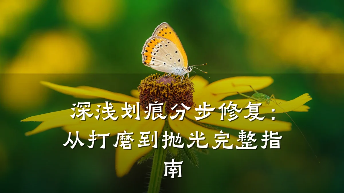 深浅划痕分步修复:从打磨到抛光完整指南