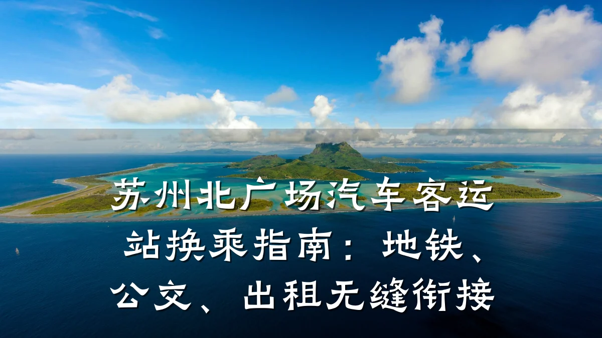 苏州北广场汽车客运站换乘指南：地铁、公交、出租无缝衔接