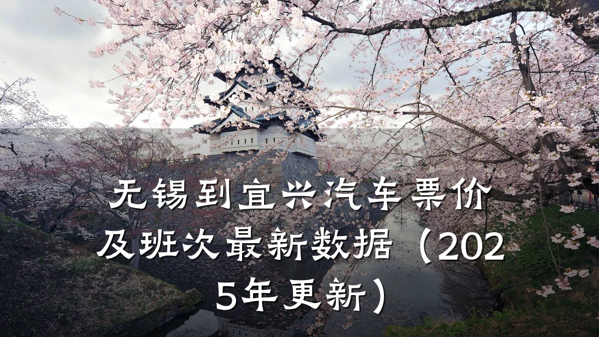 无锡到宜兴汽车票价及班次最新数据（2025年更新）