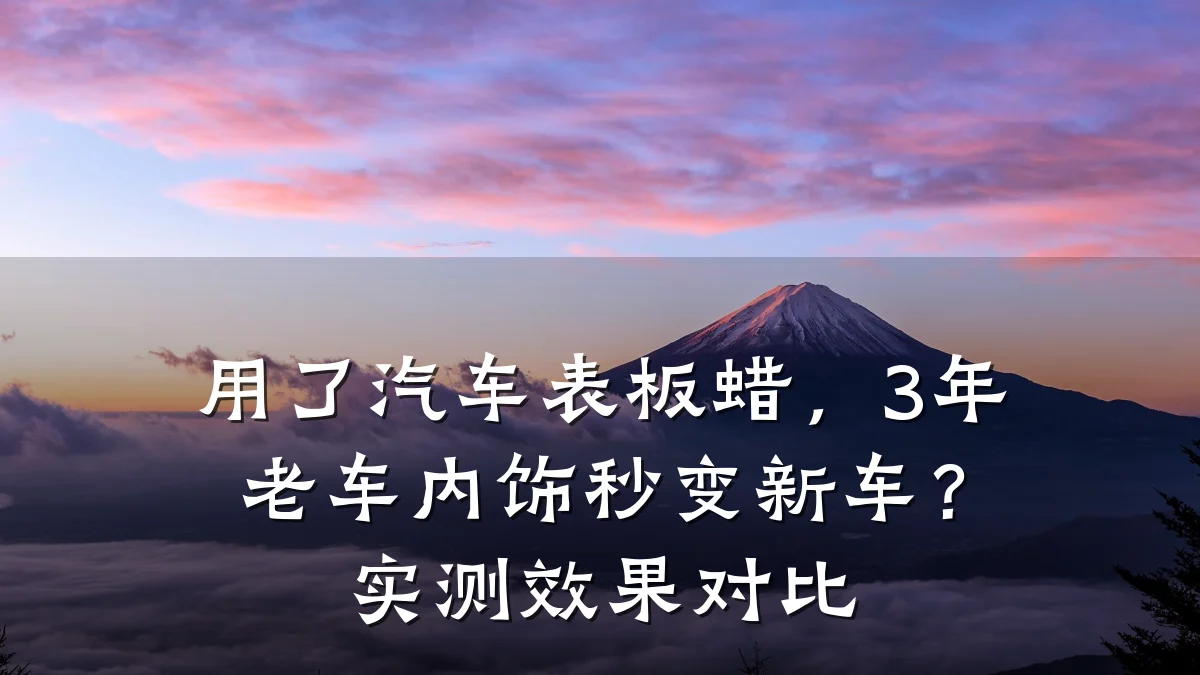 用了汽车表板蜡，3年老车内饰秒变新车？实测效果对比