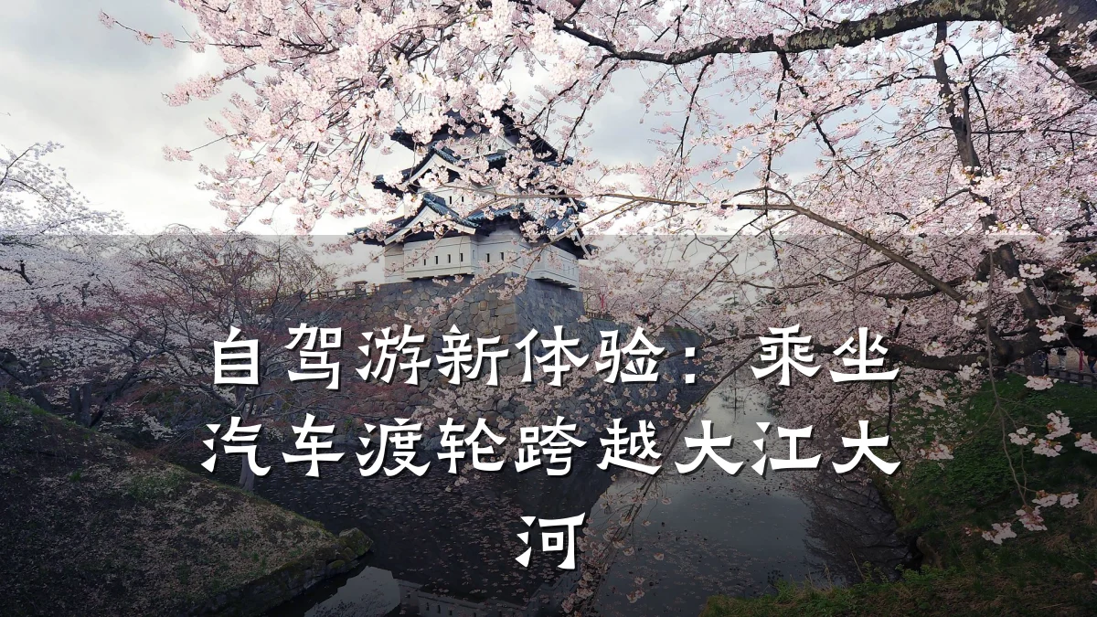 自驾游新体验:乘坐汽车渡轮跨越大江大河
