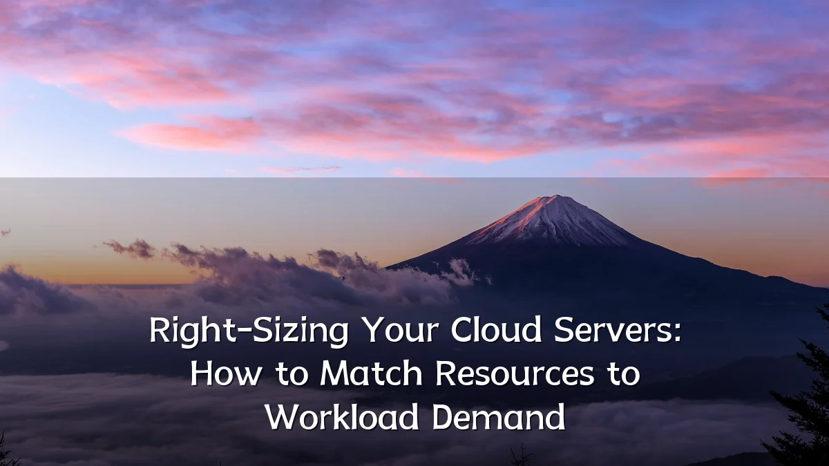 Right-Sizing Your Cloud Servers: How to Match Resources to Workload Demand